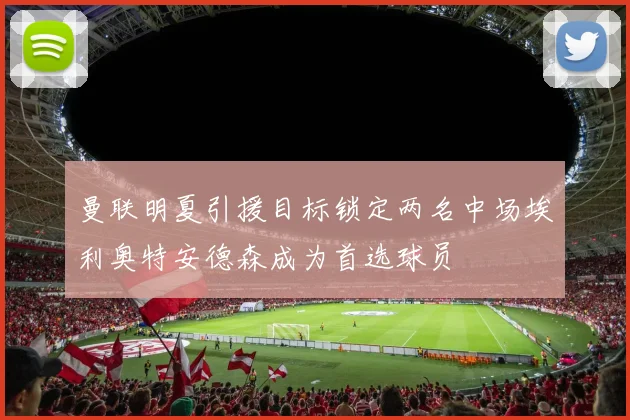曼联明夏引援目标锁定两名中场埃利奥特安德森成为首选球员