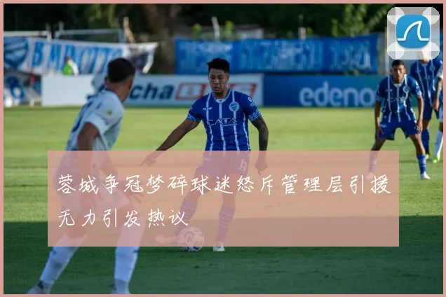 蓉城争冠梦碎球迷怒斥管理层引援无力引发热议