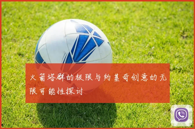火箭塔群的极限与约基奇创意的无限可能性探讨