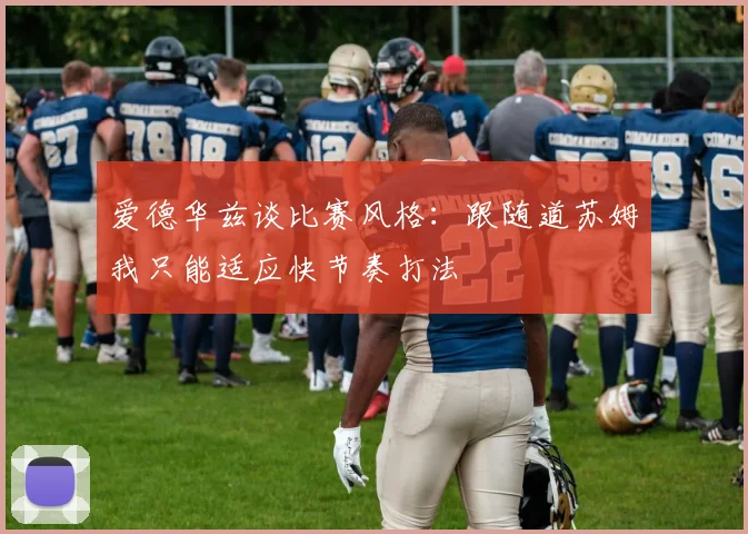 爱德华兹谈比赛风格：跟随道苏姆我只能适应快节奏打法