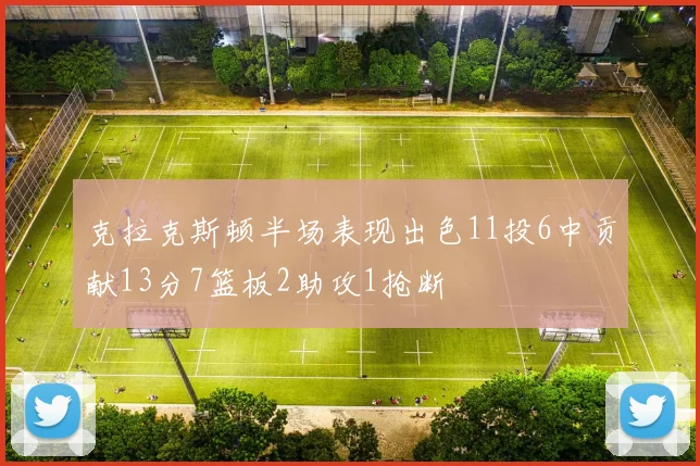 克拉克斯顿半场表现出色11投6中贡献13分7篮板2助攻1抢断