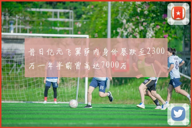 昔日亿元飞翼萨内身价暴跌至2300万一年半前曾高达7000万