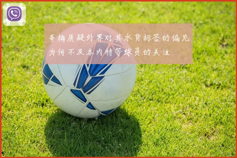 夸梅质疑外界对其水货标签的偏见为何不及本内特等球员的关注