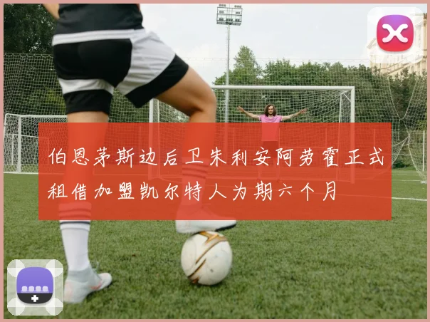 伯恩茅斯边后卫朱利安阿劳霍正式租借加盟凯尔特人为期六个月