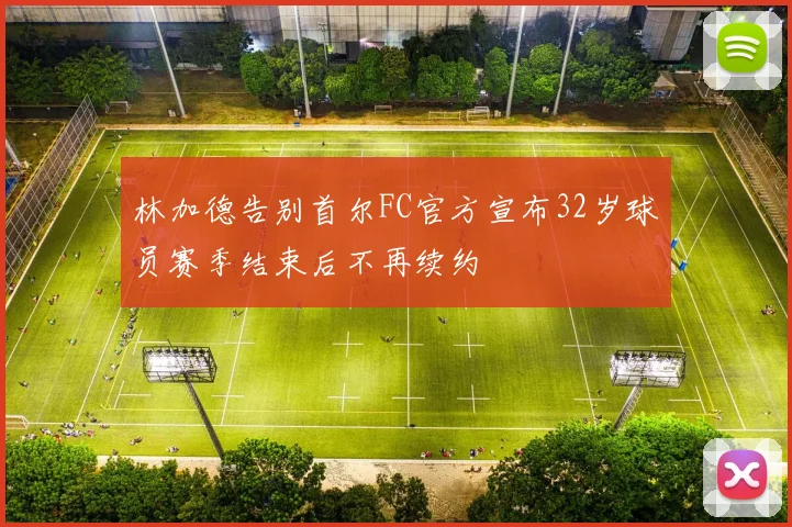 林加德告别首尔FC官方宣布32岁球员赛季结束后不再续约