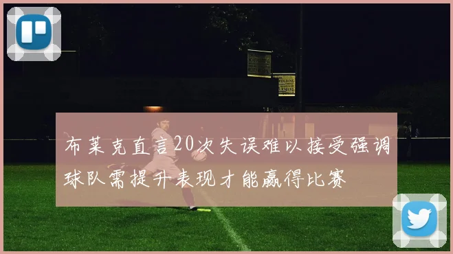 布莱克直言20次失误难以接受强调球队需提升表现才能赢得比赛