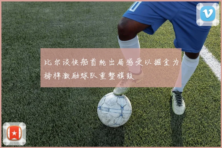 比尔谈快船首轮出局感受以掘金为榜样激励球队重整旗鼓