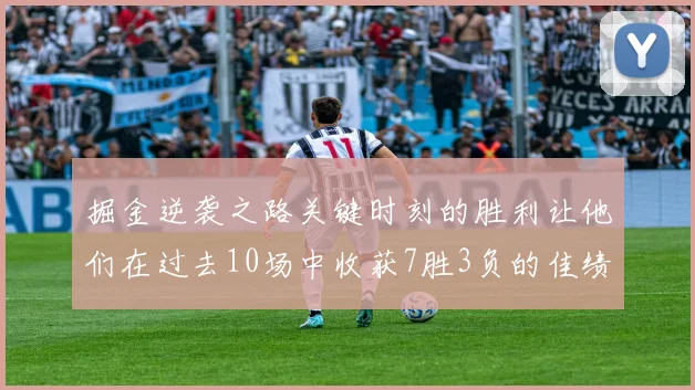 掘金逆袭之路关键时刻的胜利让他们在过去10场中收获7胜3负的佳绩