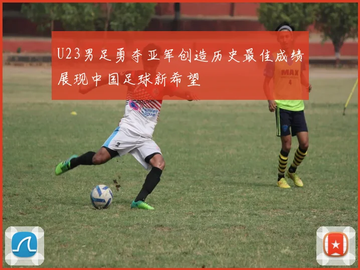 U23男足勇夺亚军创造历史最佳成绩展现中国足球新希望