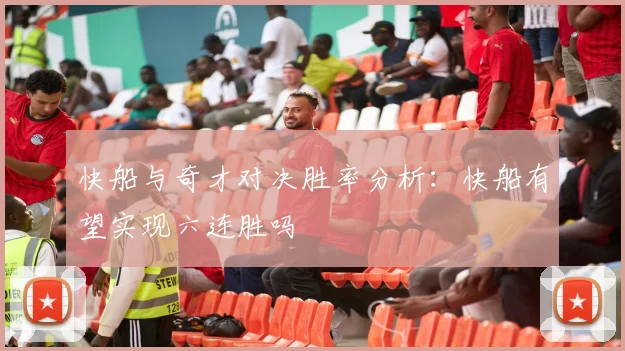快船与奇才对决胜率分析：快船有望实现六连胜吗