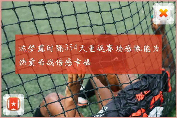 沈梦露时隔354天重返赛场感慨能为热爱而战倍感幸福