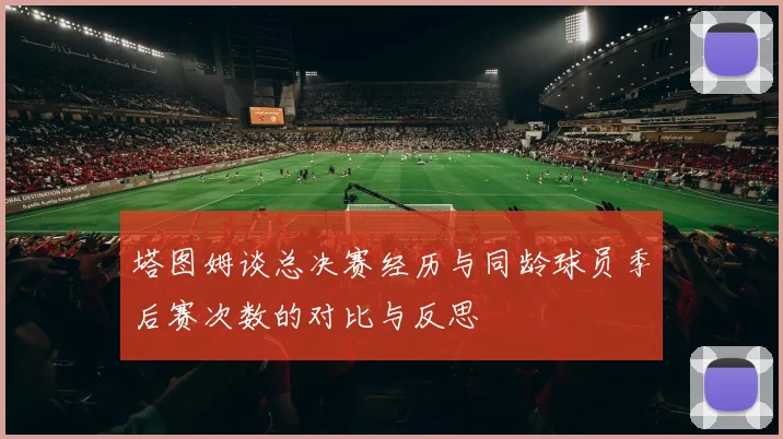 塔图姆谈总决赛经历与同龄球员季后赛次数的对比与反思