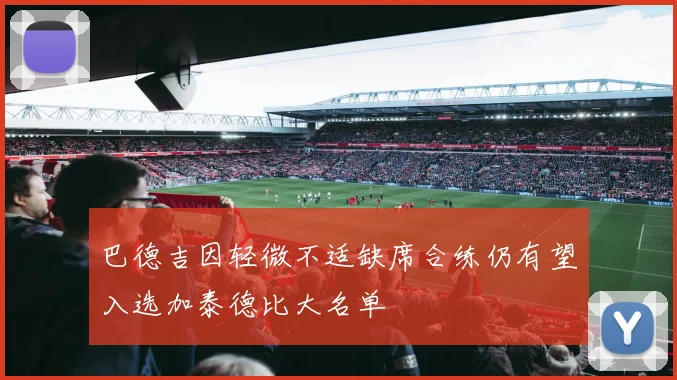 巴德吉因轻微不适缺席合练仍有望入选加泰德比大名单