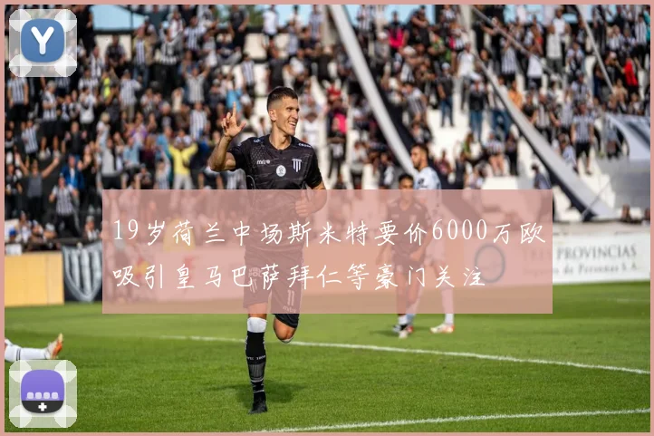 19岁荷兰中场斯米特要价6000万欧吸引皇马巴萨拜仁等豪门关注