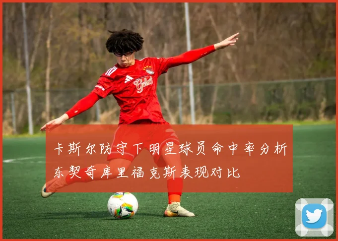 卡斯尔防守下明星球员命中率分析东契奇库里福克斯表现对比