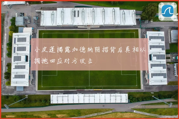小皮蓬揭露加德纳阴招背后真相以拥抱回应对方攻击