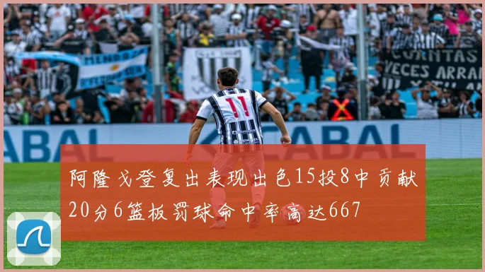 阿隆戈登复出表现出色15投8中贡献20分6篮板罚球命中率高达667