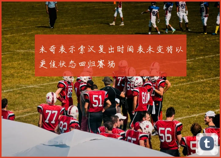 米奇表示索汉复出时间表未变将以更佳状态回归赛场