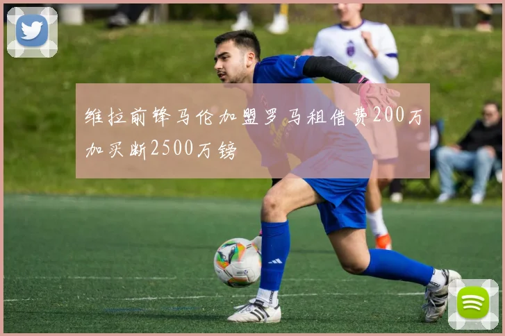 维拉前锋马伦加盟罗马租借费200万加买断2500万镑
