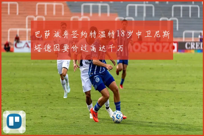 巴萨放弃签约特温特18岁中卫尼斯塔德因要价过高达千万