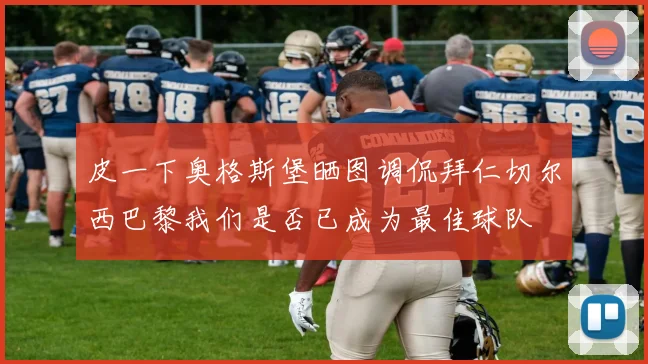 皮一下奥格斯堡晒图调侃拜仁切尔西巴黎我们是否已成为最佳球队